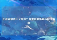 王者荣耀看不了皮肤？多重因素拆解与解决指南