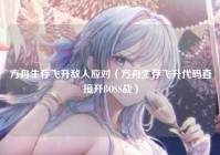方舟生存飞升敌人应对（方舟生存飞升代码直接开BOSS战）
