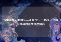 告别盗版，拥抱Steam正版PES，一场关于足球的终极浪漫战地模拟器