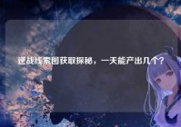 逆战线索图获取探秘，一天能产出几个？
