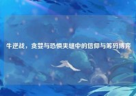 牛逆战，贪婪与恐惧夹缝中的信仰与筹码博弈