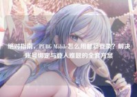 绝对指南，PUBG Mobile怎么用邮箱登录？解决账号绑定与登入难题的全套方案