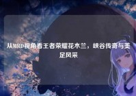 从MMD视角看王者荣耀花木兰，峡谷传奇与美足风采