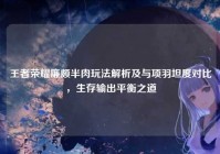 王者荣耀廉颇半肉玩法解析及与项羽坦度对比，生存输出平衡之道