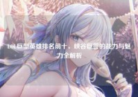 LOL巨型英雄排名前十，峡谷巨兽的战力与魅力全解析