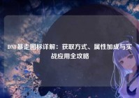 DNF暴走图标详解：获取方式、属性加成与实战应用全攻略