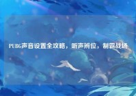 PUBG声音设置全攻略，听声辨位，制霸战场
