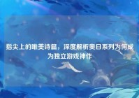 指尖上的唯美诗篇，深度解析奥日系列为何成为独立游戏神作