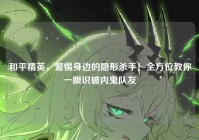 和平精英，警惕身边的隐形杀手！全方位教你一眼识破内鬼队友