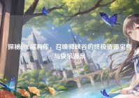 探秘LOL福利库，召唤师峡谷的终极资源宝典与快乐源泉