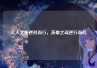 凡人之躯逆战而行，英雄之魂逆行而战