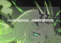 PUBG按T键没反应，决赛圈的静默危机