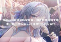 揭秘CSGO直播间听觉盛宴，盘点那些顶级主播都在用的音乐盒csgo主播用什么音乐盒好