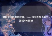 棍影交织的复仇救赎，Steam功夫传奇〈师父〉游戏MOD探秘
