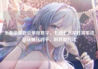 王者荣耀赵云单挑教学，七进七出常胜将军这样玩碾压对手，附获取方法