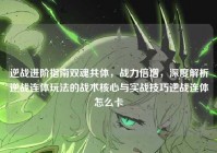 逆战进阶指南双魂共体，战力倍增，深度解析逆战连体玩法的战术核心与实战技巧逆战连体怎么卡