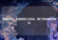 绝地求生，当超级巴士启动，整个战场都在颤抖
