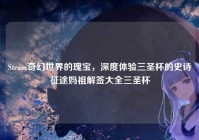 Steam奇幻世界的瑰宝，深度体验三圣杯的史诗征途妈祖解签大全三圣杯