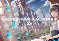 LOL端游直播，屏幕内外的烽火，藏着热爱与江湖