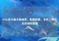 PUBG显卡最大帧速率，影响因素、支持上限与实战调校指南