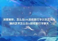 深度解析，怎么在LOL游戏里打字以及高效沟通的艺术怎么在lol游戏里打字聊天