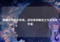 屏幕内外的生死场，逆战洛哥解说之生化危机宇宙
