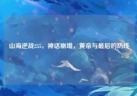 山海逆战255，神话崩塌，黄帝与最后的防线