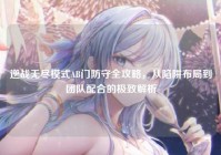 逆战无尽模式AB门防守全攻略，从陷阱布局到团队配合的极致解析