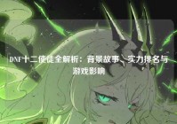 DNF十二使徒全解析：背景故事、实力排名与游戏影响