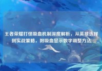 王者荣耀打怪吸血机制深度解析，从英雄选择到实战策略，附吸血显示数字调整方法