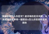 英雄联盟怎么改名字？超详细改名全攻略，从流程到注意事项一篇搞定lol怎么改变游戏名称颜色