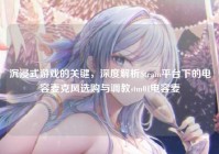 沉浸式游戏的关键，深度解析Steam平台下的电容麦克风选购与调教stm01电容麦