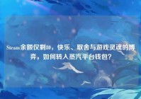 Steam余额仅剩80，快乐、取舍与游戏灵魂的博弈，如何转入蒸汽平台钱包？