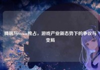 腾讯与Steam独占，游戏产业新态势下的争议与变局