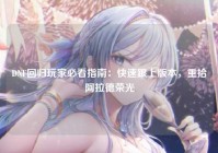 DNF回归玩家必看指南：快速跟上版本，重拾阿拉德荣光