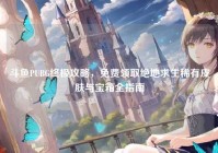 斗鱼PUBG终极攻略，免费领取绝地求生稀有皮肤与宝箱全指南