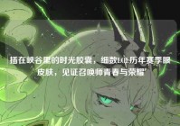 插在峡谷里的时光胶囊，细数LOL历年赛季眼皮肤，见证召唤师青春与荣耀