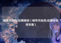 城市天际线2后期规划（城市天际线2后期该如何发展）