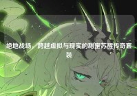 绝地战场，跨越虚拟与现实的甜蜜苏醒传奇套装