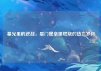 墓光里的逆战，星门堡垒里燃烧的热血岁月