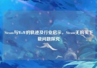 Steam与WoW的轨迹及行业启示，Steam无购买下载问题探究