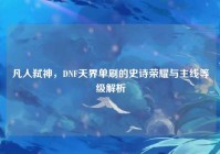 凡人弑神，DNF天界单刷的史诗荣耀与主线等级解析