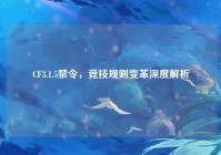 CF3.1.5禁令，竞技规则变革深度解析
