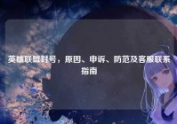 英雄联盟封号，原因、申诉、防范及客服联系指南