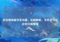 逆战猎场新手全攻略，补助解析、生存技巧与补给兑换推荐