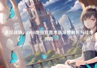 掌控战场，CSGO地图位置术语深度解析与战术博弈