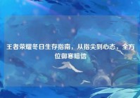 王者荣耀冬日生存指南，从指尖到心态，全方位御寒暗信