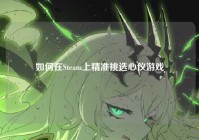 如何在Steam上精准挑选心仪游戏