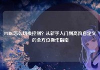 PUBG怎么切换控制？从新手入门到高阶自定义的全方位操作指南