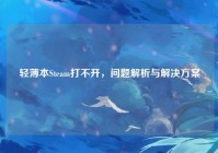 轻薄本Steam打不开，问题解析与解决方案